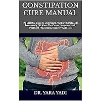 CONSTIPATION CURE MANUAL : The Essential Guide To Understand And Cure Constipation Permanently, (All About The Causes, Symptoms, Risk, Treatment, Preventions, Recovery And More) CONSTIPATION CURE MANUAL : The Essential Guide To Understand And Cure Constipation Permanently, (All About The Causes, Symptoms, Risk, Treatment, Preventions, Recovery And More) Kindle Paperback
