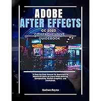 Adobe After Effects CC 2023 Comprehensive Guidebook: A Step-by-Step Manual for Beginners to Advanced Users to Learn Video Editing, Compositing, Motion Graphics, and Animation. Adobe After Effects CC 2023 Comprehensive Guidebook: A Step-by-Step Manual for Beginners to Advanced Users to Learn Video Editing, Compositing, Motion Graphics, and Animation. Kindle Hardcover Paperback