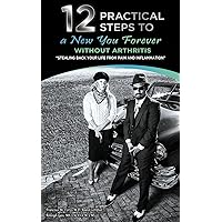 12 Practical Steps to a New You Forever Without Arthritis: Stealing Back Your Life from Pain and Inflammation 12 Practical Steps to a New You Forever Without Arthritis: Stealing Back Your Life from Pain and Inflammation Kindle Paperback