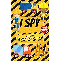I Spy Under Construction: Fun Interactive Guessing Game Book for Young Kids who love Diggers, Dump trucks and other Heavy Machinery (Picture Riddle Books ... Kindergarteners and Young Children 8)