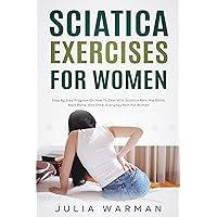 Sciatica Exercises for Women: Step by Step Program on How to Deal with Sciatica Pain, Nerve Pain, Hip Pains, Back Pains, and Other Everyday Pain for Women