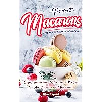 Perfect Macarons for All Seasons Cookbook: Enjoy Impressive Macarons Recipes for All Seasons and Occasions Perfect Macarons for All Seasons Cookbook: Enjoy Impressive Macarons Recipes for All Seasons and Occasions Kindle Paperback
