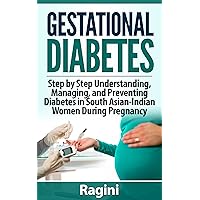 Gestational Diabetes:Step by Step Understanding, Managing, and Preventing Diabetes in South Asian-Indian Women During Pregnancy (GESTATIONAL DIABETES DIET ... Including Calorie Count, Su) Gestational Diabetes:Step by Step Understanding, Managing, and Preventing Diabetes in South Asian-Indian Women During Pregnancy (GESTATIONAL DIABETES DIET ... Including Calorie Count, Su) Kindle Paperback