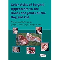 Color Atlas of Surgical Approaches to the Bones and Joints of the Dog and Cat. Thoracic and Pelvic Limbs Color Atlas of Surgical Approaches to the Bones and Joints of the Dog and Cat. Thoracic and Pelvic Limbs Hardcover