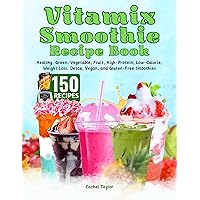 Vitamix Smoothie Recipe Book: 150 Recipes and Expert Tips for Healthy, Green, Vegetable, Fruit, High-Protein, Low-Calorie, Weight Loss, Detox, Vegan, and Gluten-Free Smoothies Vitamix Smoothie Recipe Book: 150 Recipes and Expert Tips for Healthy, Green, Vegetable, Fruit, High-Protein, Low-Calorie, Weight Loss, Detox, Vegan, and Gluten-Free Smoothies Kindle Paperback