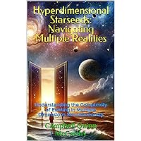 Hyperdimensional Starseeds: Navigating Multiple Realities: Understanding the Complexity of Existing in Multiple Dimensions Simultaneously