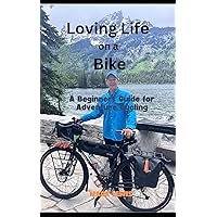 Loving Life on a Bike: A beginner's Guide to Adventure Cycling Loving Life on a Bike: A beginner's Guide to Adventure Cycling Paperback Kindle