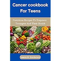 Cancer cookbook For Teens : Nutritious Recipes To Empower Teenagers And Their Health