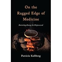 On the Ragged Edge of Medicine: Doctoring Among the Dispossessed On the Ragged Edge of Medicine: Doctoring Among the Dispossessed Kindle Paperback