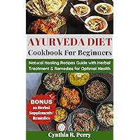 AYURVEDA DIET COOKBOOK FOR BEGINNERS: Natural Healing Recipes Guide with Herbal Treatment and Remedies For Hormonal Balance, Total Wellness And Optimal Health AYURVEDA DIET COOKBOOK FOR BEGINNERS: Natural Healing Recipes Guide with Herbal Treatment and Remedies For Hormonal Balance, Total Wellness And Optimal Health Kindle Paperback
