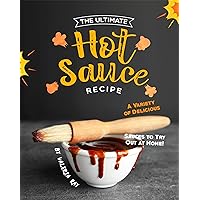The Ultimate Hot Sauce Recipe: A Variety of Delicious Sauces to Try Out at Home! The Ultimate Hot Sauce Recipe: A Variety of Delicious Sauces to Try Out at Home! Kindle Paperback