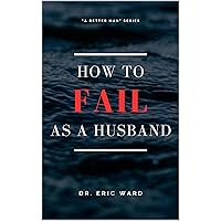 How To Fail As A Husband (A Better Man) How To Fail As A Husband (A Better Man) Kindle Paperback Audible Audiobook Hardcover