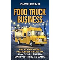 Food Truck Business: How to Start a Mobile Food Business the Easy Way, from Business Plan and Startup to Profits and Scaling