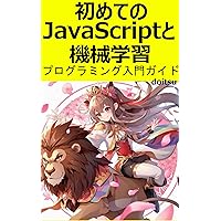 Your First JavaScript and Machine Learning: An Introductory Guide to Programming (Japanese Edition)