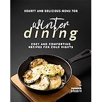 Hearty and Delicious Recipes for Winter Dining: Cozy and Comforting Recipes for Cold Nights Hearty and Delicious Recipes for Winter Dining: Cozy and Comforting Recipes for Cold Nights Kindle Hardcover Paperback