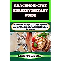 ARACHNOID CYST SURGERY DIETARY GUIDE: Optimizing Recovery, A Comprehensive Dietary Guide For Nourishing Your Healing Journey With Targeted Nutrition Strategies ARACHNOID CYST SURGERY DIETARY GUIDE: Optimizing Recovery, A Comprehensive Dietary Guide For Nourishing Your Healing Journey With Targeted Nutrition Strategies Kindle Paperback