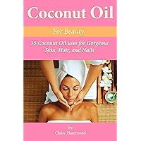 Coconut Oil for Beauty: 35 Coconut Oil Uses for Gorgeous Skin, Hair, and Nails