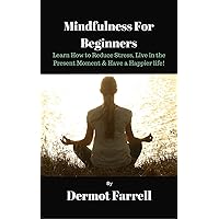 Mindfulness for Beginners: Learn How to Reduce Stress, Live in the Present Moment & Live a Happier Life! (Mindfulness, Meditation, Buddhism, Zen) (Mental & Spiritual Growth Book 1) Mindfulness for Beginners: Learn How to Reduce Stress, Live in the Present Moment & Live a Happier Life! (Mindfulness, Meditation, Buddhism, Zen) (Mental & Spiritual Growth Book 1) Kindle Paperback