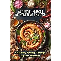 Authentic Flavors of Northern Thailand: A Culinary Journey Through Regional Delicacies Authentic Flavors of Northern Thailand: A Culinary Journey Through Regional Delicacies Kindle Paperback