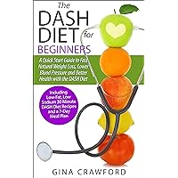 DASH Diet:The DASH Diet for Beginners - A DASH Diet QUICK START GUIDE to Fast Natural Weight Loss, Lower Blood Pressure and Better Health, Including DASH Diet Recipes & 7-Day Meal Plan DASH Diet:The DASH Diet for Beginners - A DASH Diet QUICK START GUIDE to Fast Natural Weight Loss, Lower Blood Pressure and Better Health, Including DASH Diet Recipes & 7-Day Meal Plan Kindle Paperback