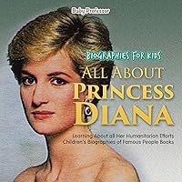 Biographies for Kids - All about Princess Diana: Learning about All Her Humanitarian Efforts - Children's Biographies of Famous People Books Biographies for Kids - All about Princess Diana: Learning about All Her Humanitarian Efforts - Children's Biographies of Famous People Books Paperback Kindle