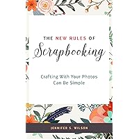 The New Rules of Scrapbooking: Crafting With Your Photos Can Be Simple The New Rules of Scrapbooking: Crafting With Your Photos Can Be Simple Kindle