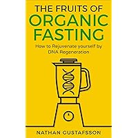 The Fruits of Organic Fasting: How to Rejuvenate yourself by DNA Regeneration The Fruits of Organic Fasting: How to Rejuvenate yourself by DNA Regeneration Kindle Paperback