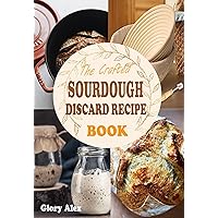 THE CRAFTED SOURDOUGH DISCARD RECIPE BOOK: A Beginner's Guide for Every Home Baker to Turn Sourdough Discard into Culinary Wonders THE CRAFTED SOURDOUGH DISCARD RECIPE BOOK: A Beginner's Guide for Every Home Baker to Turn Sourdough Discard into Culinary Wonders Kindle Paperback