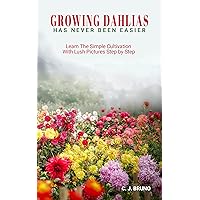 Growing Dahlias Has Never Been Easier: Learn The Simple Cultivation With Lush Pictures Step by Step Growing Dahlias Has Never Been Easier: Learn The Simple Cultivation With Lush Pictures Step by Step Kindle Paperback