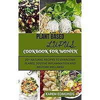 PLANT BASED LUPUS COOKBOOK FOR WOMEN: 20 + NATURAL RECIPES TO OVERCOME FLARES, SOOTHE INFLAMMATION AND RESTORE WELLNESS. PLANT BASED LUPUS COOKBOOK FOR WOMEN: 20 + NATURAL RECIPES TO OVERCOME FLARES, SOOTHE INFLAMMATION AND RESTORE WELLNESS. Kindle Hardcover Paperback