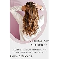 Natural DIY Shampoos: Making Natural Shampoo at Home for Healthier Hair Natural DIY Shampoos: Making Natural Shampoo at Home for Healthier Hair Kindle