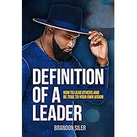 The Definition of a Leader: How To Lead Others and be True to Your Own Vision The Definition of a Leader: How To Lead Others and be True to Your Own Vision Kindle Paperback
