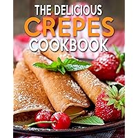 THE DELICIOUS CREPES COOKBOOK: BOOK 2, QUICK AND EASY, COOBOOK FOR BEGINNERS THE DELICIOUS CREPES COOKBOOK: BOOK 2, QUICK AND EASY, COOBOOK FOR BEGINNERS Kindle Paperback