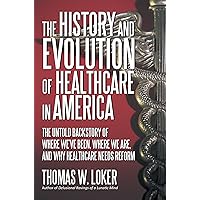 The History and Evolution of Healthcare in America: The Untold Backstory of Where We’Ve Been, Where We Are, and Why Healthcare Needs Reform The History and Evolution of Healthcare in America: The Untold Backstory of Where We’Ve Been, Where We Are, and Why Healthcare Needs Reform Kindle Paperback Hardcover Mass Market Paperback