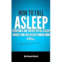How To Fall Asleep: Strategies And Tactics To Fall Asleep Quickly And Stay Asleep Longer From A to Zzz... (Holistic Lifestyle Coaching Improvement Series Book 3) How To Fall Asleep: Strategies And Tactics To Fall Asleep Quickly And Stay Asleep Longer From A to Zzz... (Holistic Lifestyle Coaching Improvement Series Book 3) Kindle