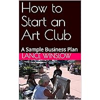 How to Start an Art Club: A Sample Business Plan How to Start an Art Club: A Sample Business Plan Kindle