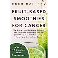 FRUIT-BASED SMOOTHIES FOR CANCER: The Ultimate and Nutritional Cookbook with Supportive Healthy and Nutrient-packed Recipes to Help You Manage, Prevent and Recover from Cancer FRUIT-BASED SMOOTHIES FOR CANCER: The Ultimate and Nutritional Cookbook with Supportive Healthy and Nutrient-packed Recipes to Help You Manage, Prevent and Recover from Cancer Kindle Paperback