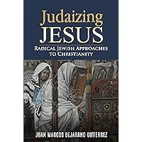 Judaizing Jesus: Radical Jewish Approaches to Christianity