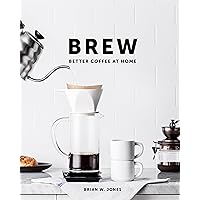 Brew: Better Coffee At Home: Better Coffee At Home Brew: Better Coffee At Home: Better Coffee At Home Hardcover