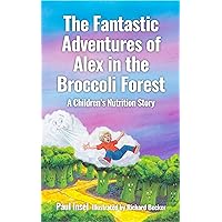 The Fantastic Adventures of Alex in the Broccoli Forest: A Children's Nutrition Story The Fantastic Adventures of Alex in the Broccoli Forest: A Children's Nutrition Story Kindle Paperback