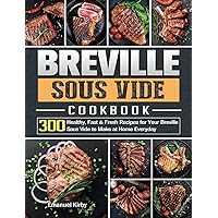 Breville Sous Vide Cookbook: 300 Healthy, Fast & Fresh Recipes for Your Breville Sous Vide to Make at Home Everyday Breville Sous Vide Cookbook: 300 Healthy, Fast & Fresh Recipes for Your Breville Sous Vide to Make at Home Everyday Hardcover Paperback