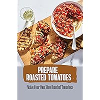 Prepare Roasted Tomatoes: Make Your Own Slow-Roasted Tomatoes