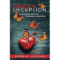 Grief's Deception: Overcoming the Twelve Lies Whispered to a Broken Heart Grief's Deception: Overcoming the Twelve Lies Whispered to a Broken Heart Paperback Kindle