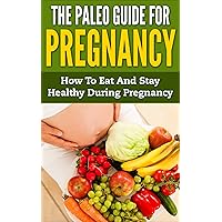 Paleo Pregnancy: The Paleo Guide For Pregnancy - How To Eat And Stay Healthy During Pregnancy (Paleo Diet, Diet Guide, Pregnancy Health) Paleo Pregnancy: The Paleo Guide For Pregnancy - How To Eat And Stay Healthy During Pregnancy (Paleo Diet, Diet Guide, Pregnancy Health) Kindle Paperback
