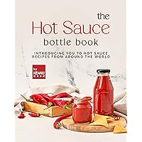 The Hot Sauce Bottle: Introducing You to Hot Sauces from Around the World The Hot Sauce Bottle: Introducing You to Hot Sauces from Around the World Kindle Paperback