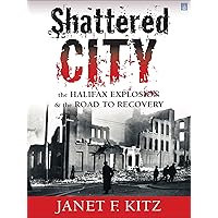 Shattered City: The Halifax Explosion & the Road to Recovery Shattered City: The Halifax Explosion & the Road to Recovery Kindle Paperback