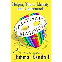 Helping You to Identify and Understand Autism Masking: The Truth Behind the Mask Helping You to Identify and Understand Autism Masking: The Truth Behind the Mask Kindle Paperback