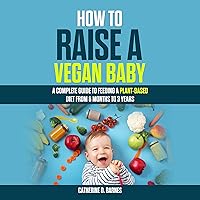 How to Raise a Vegan Baby: A Complete Guide to Feeding a Plant-Based Diet From 6 Months to 3 Years How to Raise a Vegan Baby: A Complete Guide to Feeding a Plant-Based Diet From 6 Months to 3 Years Audible Audiobook Kindle Paperback