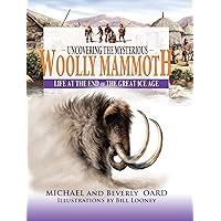 Uncovering The Mysterious Wooly Mammoth: Life at the End of the Great Ice Age Uncovering The Mysterious Wooly Mammoth: Life at the End of the Great Ice Age Hardcover Kindle Paperback