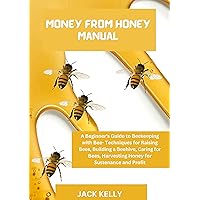 Money from Honey Manual: A Beginner's Guide to Beekeeping with Bee- Techniques for Raising Bees, Building a Beehive, Caring for Bees, Harvesting Honey for Sustenance and Profit Money from Honey Manual: A Beginner's Guide to Beekeeping with Bee- Techniques for Raising Bees, Building a Beehive, Caring for Bees, Harvesting Honey for Sustenance and Profit Kindle Paperback